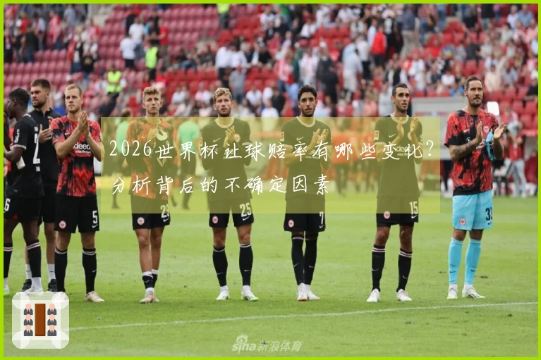 2026世界杯让球赔率有哪些变化？分析背后的不确定因素